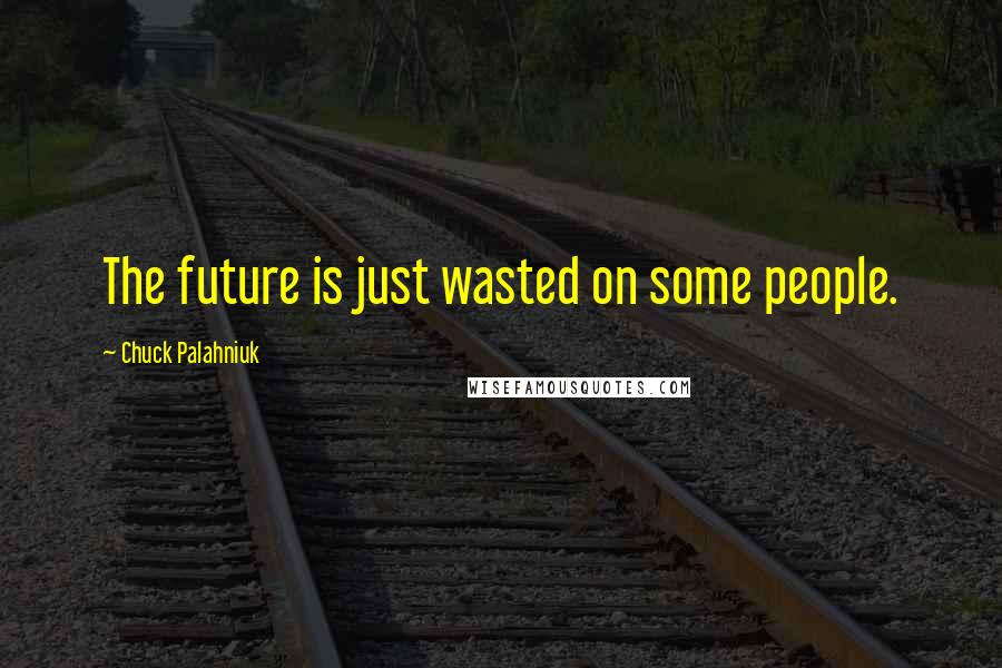 Chuck Palahniuk Quotes: The future is just wasted on some people.