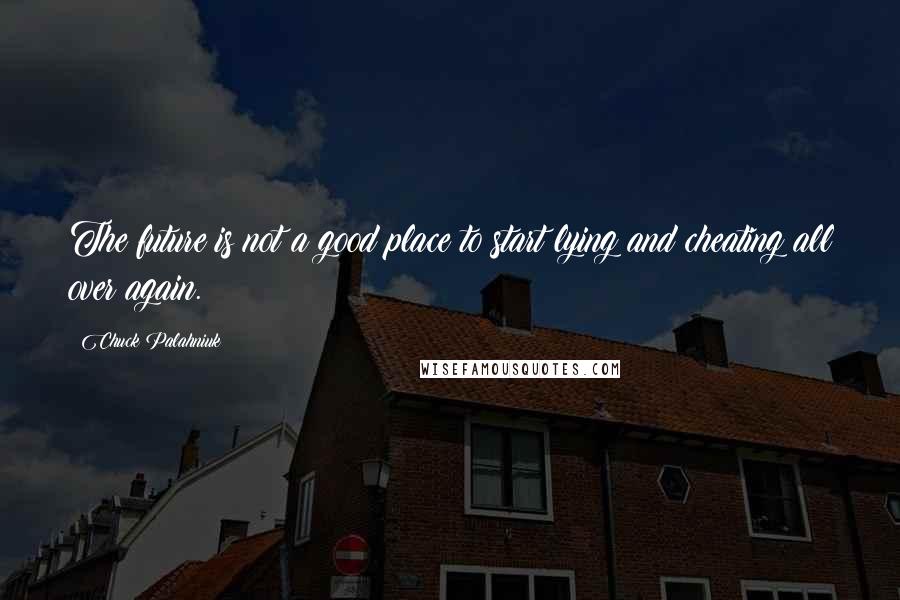 Chuck Palahniuk Quotes: The future is not a good place to start lying and cheating all over again.
