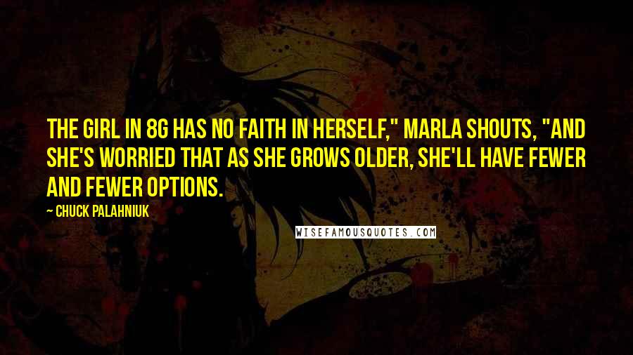 Chuck Palahniuk Quotes: The girl in 8G has no faith in herself," Marla shouts, "and she's worried that as she grows older, she'll have fewer and fewer options.