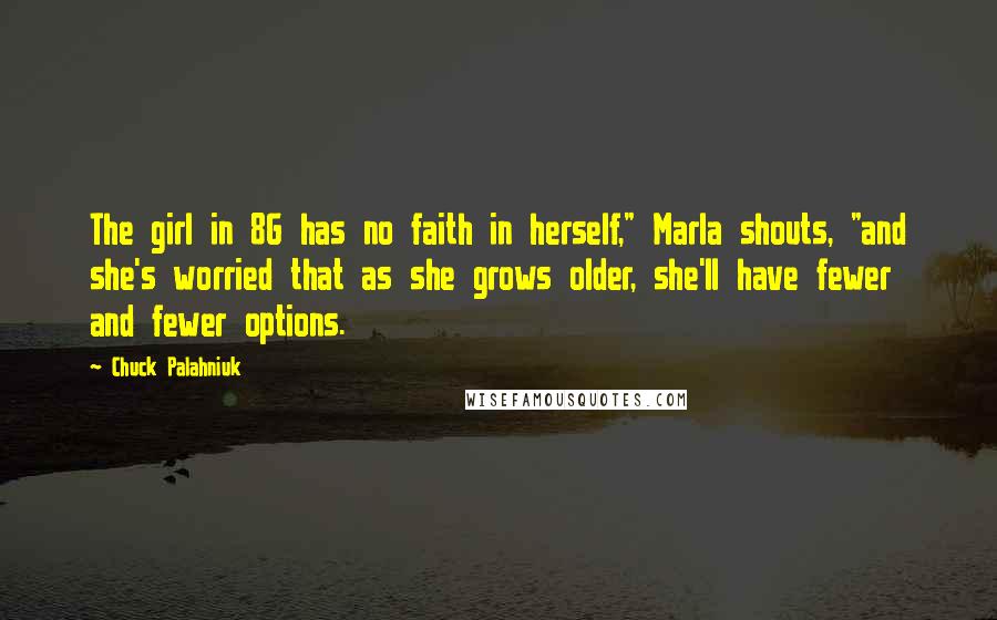 Chuck Palahniuk Quotes: The girl in 8G has no faith in herself," Marla shouts, "and she's worried that as she grows older, she'll have fewer and fewer options.
