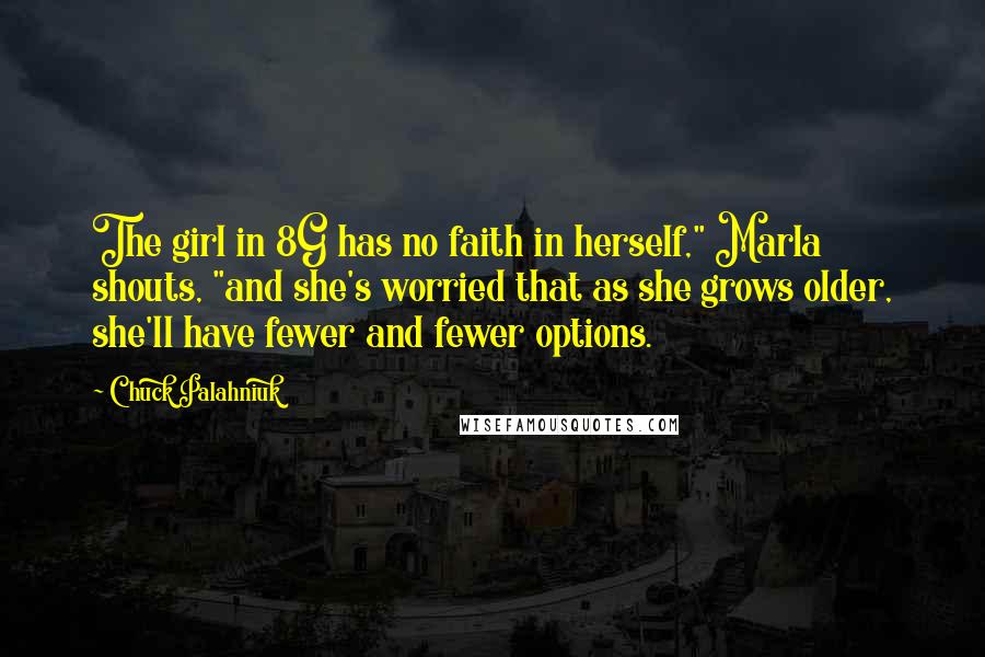 Chuck Palahniuk Quotes: The girl in 8G has no faith in herself," Marla shouts, "and she's worried that as she grows older, she'll have fewer and fewer options.