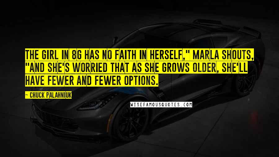 Chuck Palahniuk Quotes: The girl in 8G has no faith in herself," Marla shouts, "and she's worried that as she grows older, she'll have fewer and fewer options.