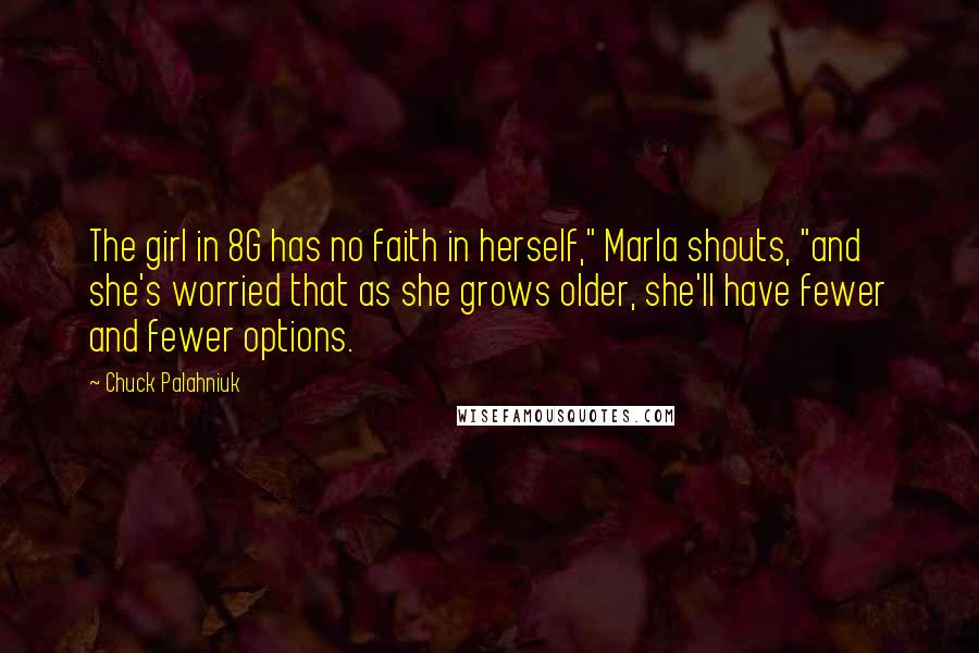 Chuck Palahniuk Quotes: The girl in 8G has no faith in herself," Marla shouts, "and she's worried that as she grows older, she'll have fewer and fewer options.