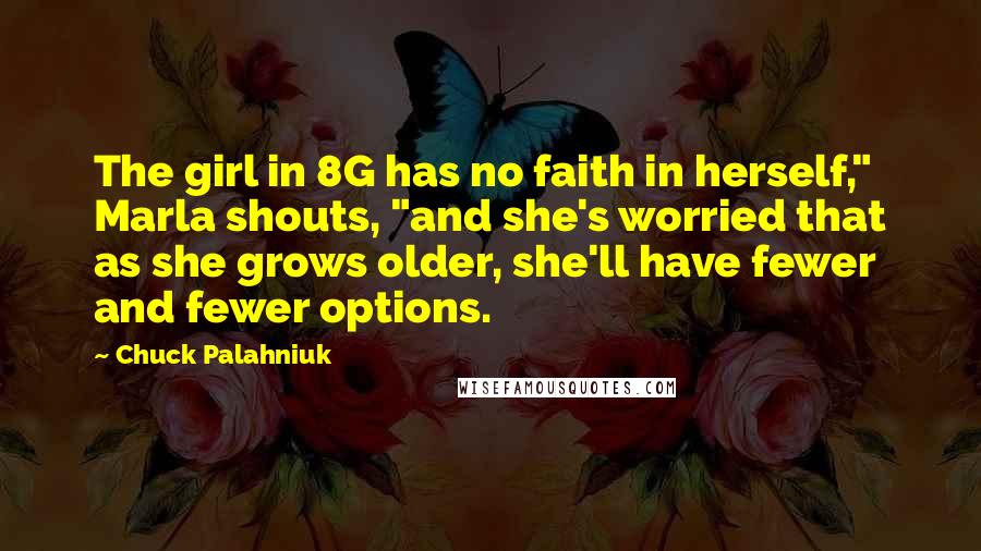 Chuck Palahniuk Quotes: The girl in 8G has no faith in herself," Marla shouts, "and she's worried that as she grows older, she'll have fewer and fewer options.