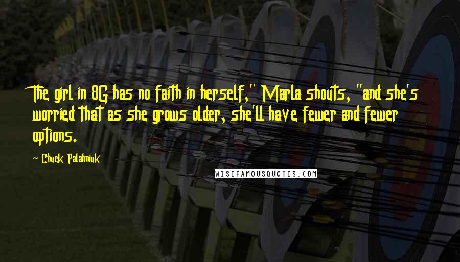 Chuck Palahniuk Quotes: The girl in 8G has no faith in herself," Marla shouts, "and she's worried that as she grows older, she'll have fewer and fewer options.