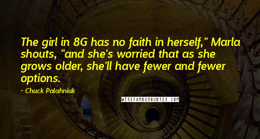 Chuck Palahniuk Quotes: The girl in 8G has no faith in herself," Marla shouts, "and she's worried that as she grows older, she'll have fewer and fewer options.