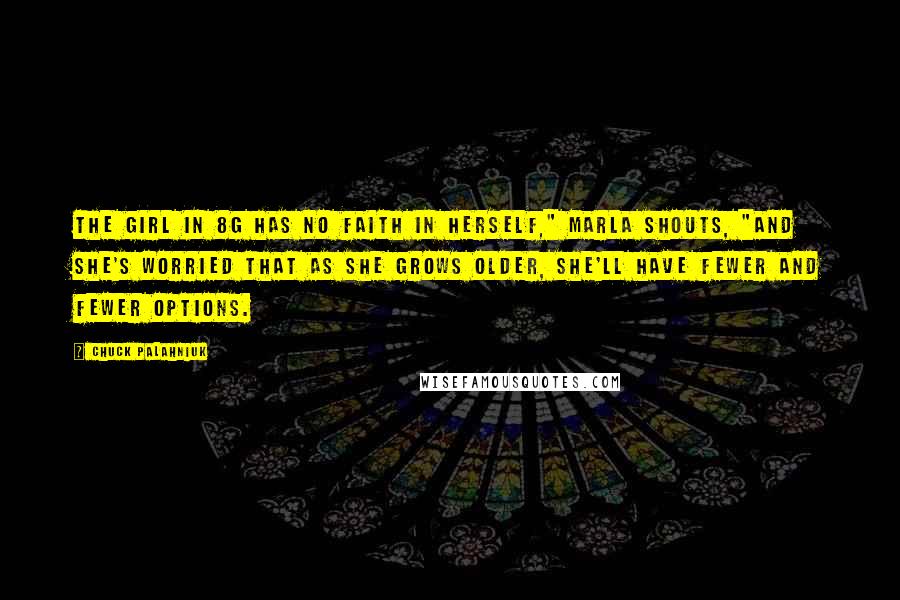 Chuck Palahniuk Quotes: The girl in 8G has no faith in herself," Marla shouts, "and she's worried that as she grows older, she'll have fewer and fewer options.