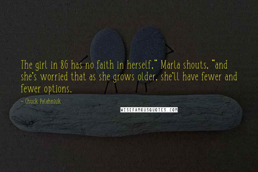 Chuck Palahniuk Quotes: The girl in 8G has no faith in herself," Marla shouts, "and she's worried that as she grows older, she'll have fewer and fewer options.