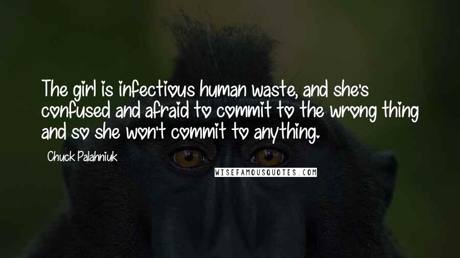 Chuck Palahniuk Quotes: The girl is infectious human waste, and she's confused and afraid to commit to the wrong thing and so she won't commit to anything.