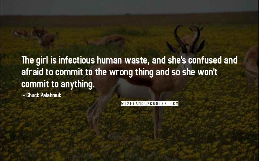 Chuck Palahniuk Quotes: The girl is infectious human waste, and she's confused and afraid to commit to the wrong thing and so she won't commit to anything.