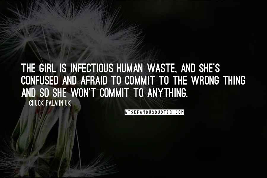 Chuck Palahniuk Quotes: The girl is infectious human waste, and she's confused and afraid to commit to the wrong thing and so she won't commit to anything.