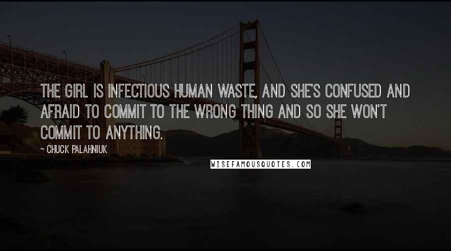 Chuck Palahniuk Quotes: The girl is infectious human waste, and she's confused and afraid to commit to the wrong thing and so she won't commit to anything.