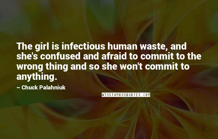 Chuck Palahniuk Quotes: The girl is infectious human waste, and she's confused and afraid to commit to the wrong thing and so she won't commit to anything.