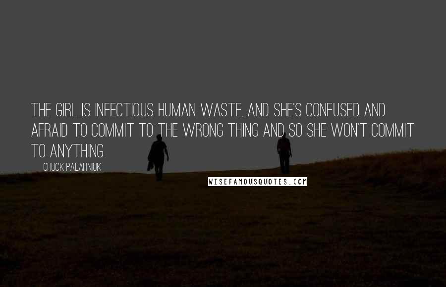 Chuck Palahniuk Quotes: The girl is infectious human waste, and she's confused and afraid to commit to the wrong thing and so she won't commit to anything.