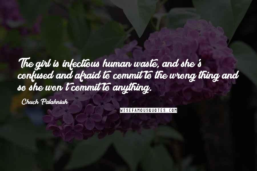 Chuck Palahniuk Quotes: The girl is infectious human waste, and she's confused and afraid to commit to the wrong thing and so she won't commit to anything.