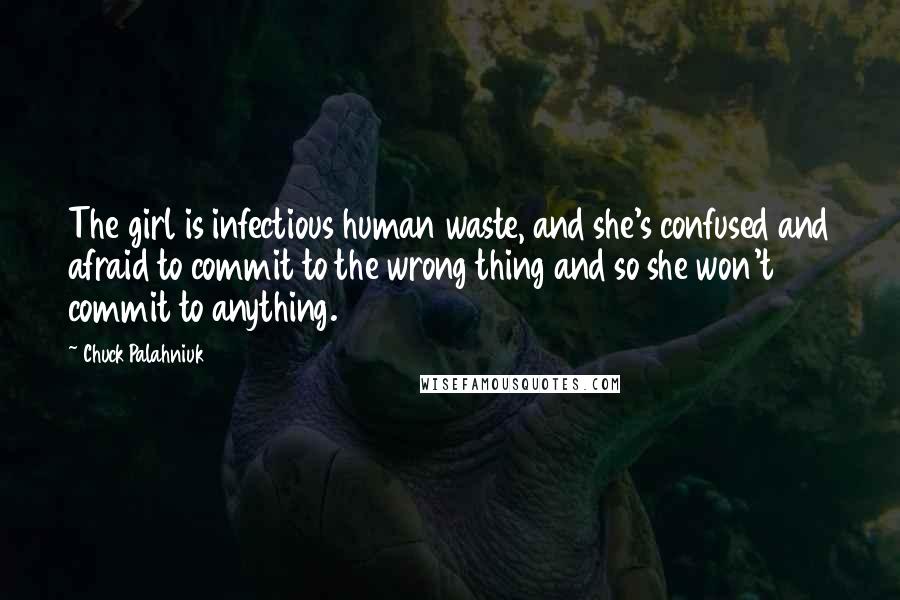 Chuck Palahniuk Quotes: The girl is infectious human waste, and she's confused and afraid to commit to the wrong thing and so she won't commit to anything.