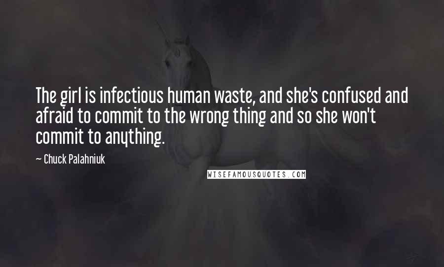 Chuck Palahniuk Quotes: The girl is infectious human waste, and she's confused and afraid to commit to the wrong thing and so she won't commit to anything.