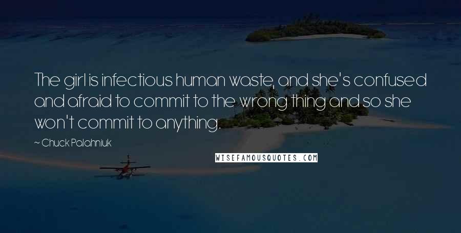 Chuck Palahniuk Quotes: The girl is infectious human waste, and she's confused and afraid to commit to the wrong thing and so she won't commit to anything.