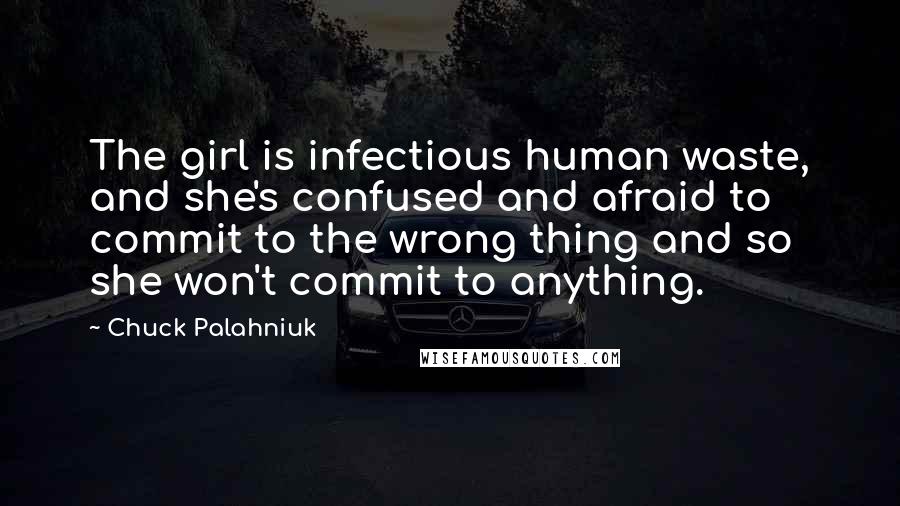 Chuck Palahniuk Quotes: The girl is infectious human waste, and she's confused and afraid to commit to the wrong thing and so she won't commit to anything.