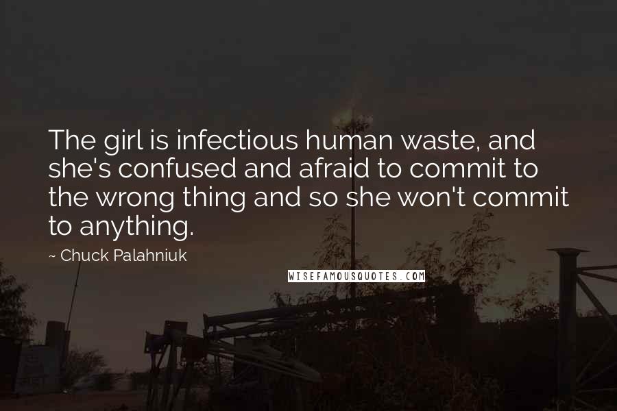 Chuck Palahniuk Quotes: The girl is infectious human waste, and she's confused and afraid to commit to the wrong thing and so she won't commit to anything.