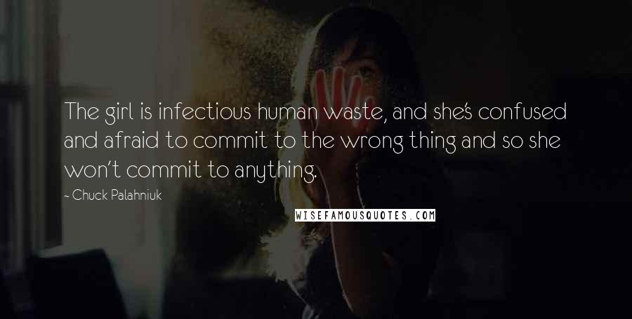 Chuck Palahniuk Quotes: The girl is infectious human waste, and she's confused and afraid to commit to the wrong thing and so she won't commit to anything.