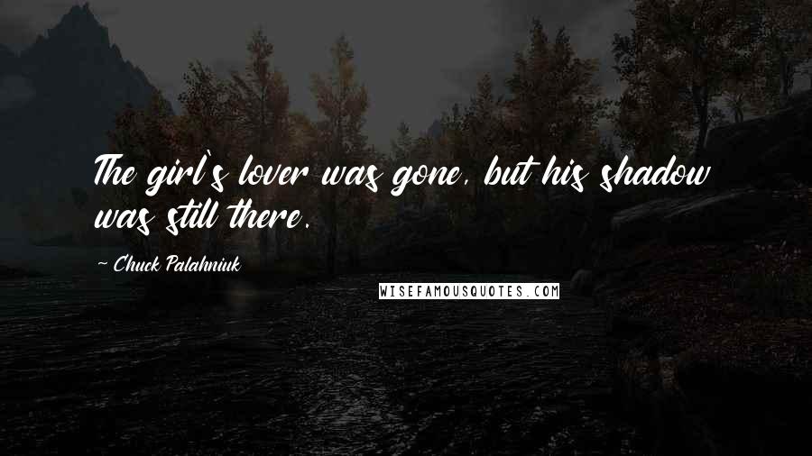 Chuck Palahniuk Quotes: The girl's lover was gone, but his shadow was still there.