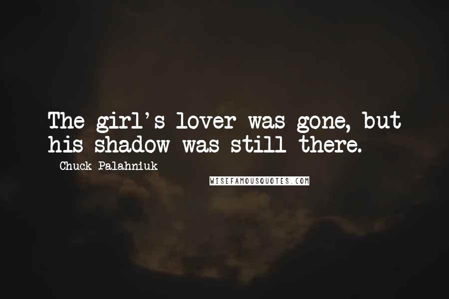 Chuck Palahniuk Quotes: The girl's lover was gone, but his shadow was still there.