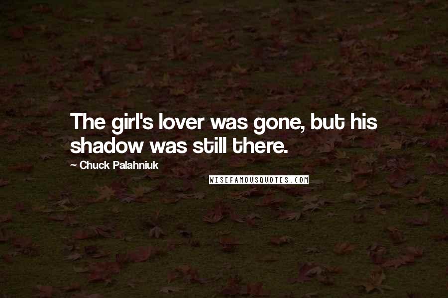 Chuck Palahniuk Quotes: The girl's lover was gone, but his shadow was still there.