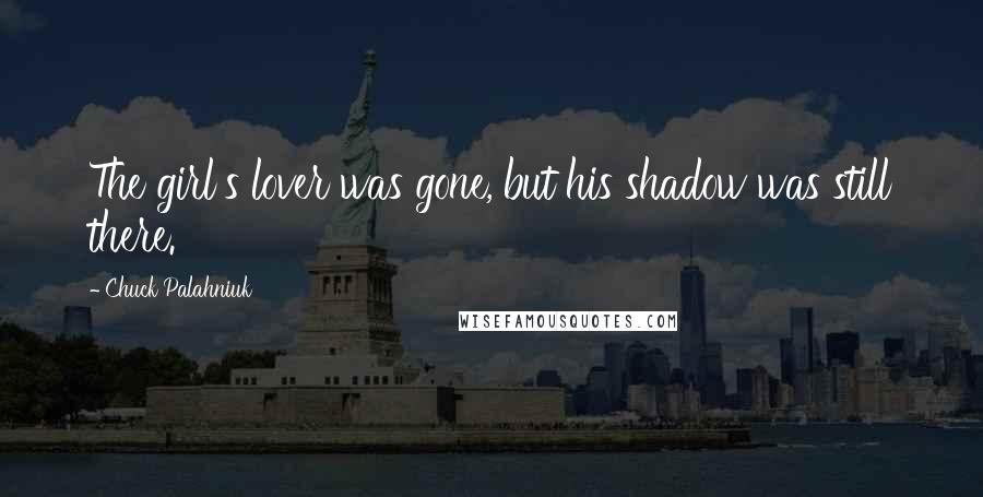 Chuck Palahniuk Quotes: The girl's lover was gone, but his shadow was still there.