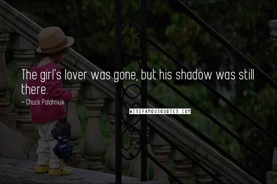 Chuck Palahniuk Quotes: The girl's lover was gone, but his shadow was still there.