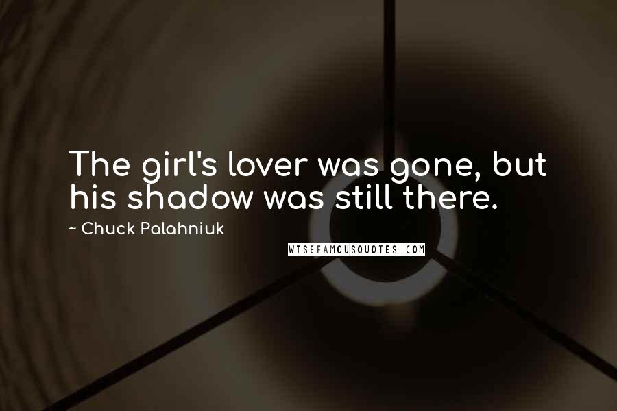 Chuck Palahniuk Quotes: The girl's lover was gone, but his shadow was still there.