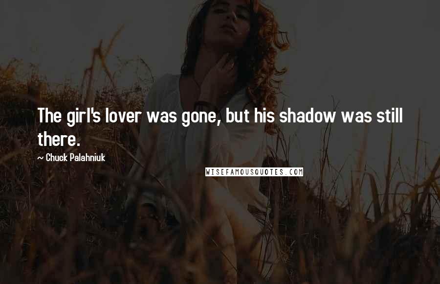 Chuck Palahniuk Quotes: The girl's lover was gone, but his shadow was still there.