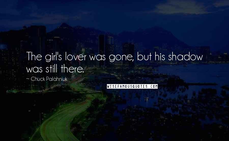 Chuck Palahniuk Quotes: The girl's lover was gone, but his shadow was still there.