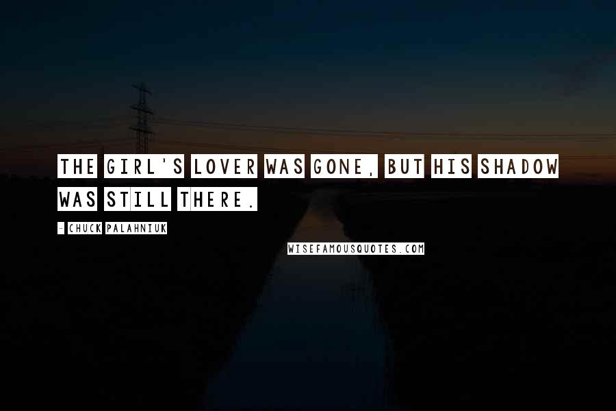 Chuck Palahniuk Quotes: The girl's lover was gone, but his shadow was still there.