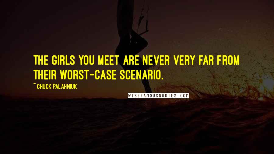 Chuck Palahniuk Quotes: The girls you meet are never very far from their worst-case scenario.