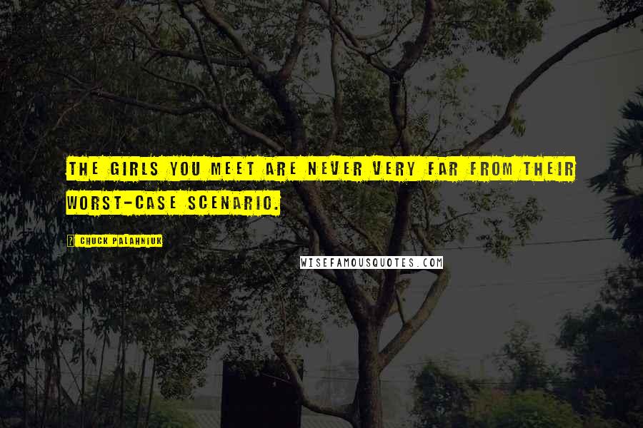 Chuck Palahniuk Quotes: The girls you meet are never very far from their worst-case scenario.