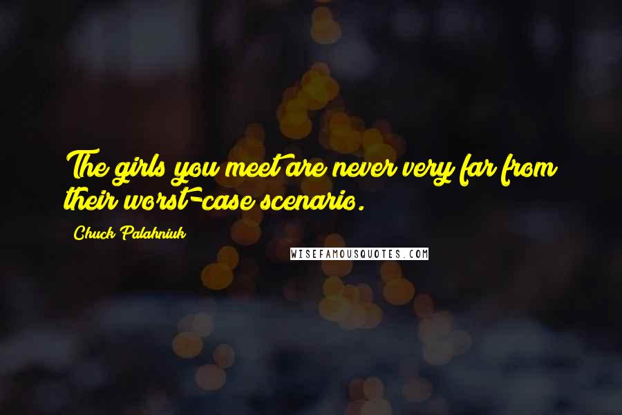 Chuck Palahniuk Quotes: The girls you meet are never very far from their worst-case scenario.