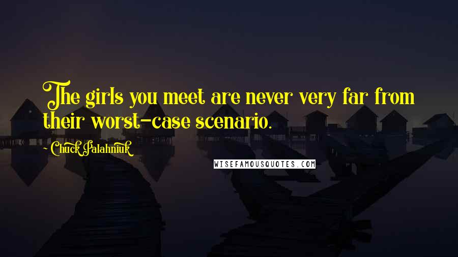 Chuck Palahniuk Quotes: The girls you meet are never very far from their worst-case scenario.