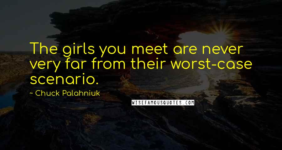 Chuck Palahniuk Quotes: The girls you meet are never very far from their worst-case scenario.