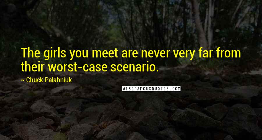 Chuck Palahniuk Quotes: The girls you meet are never very far from their worst-case scenario.
