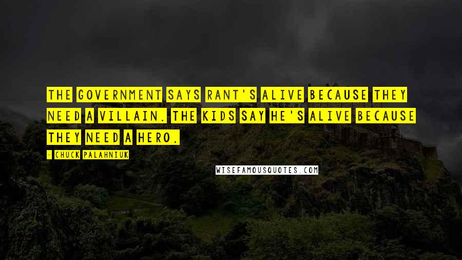 Chuck Palahniuk Quotes: The government says Rant's alive because they need a villain. The kids say he's alive because they need a hero.