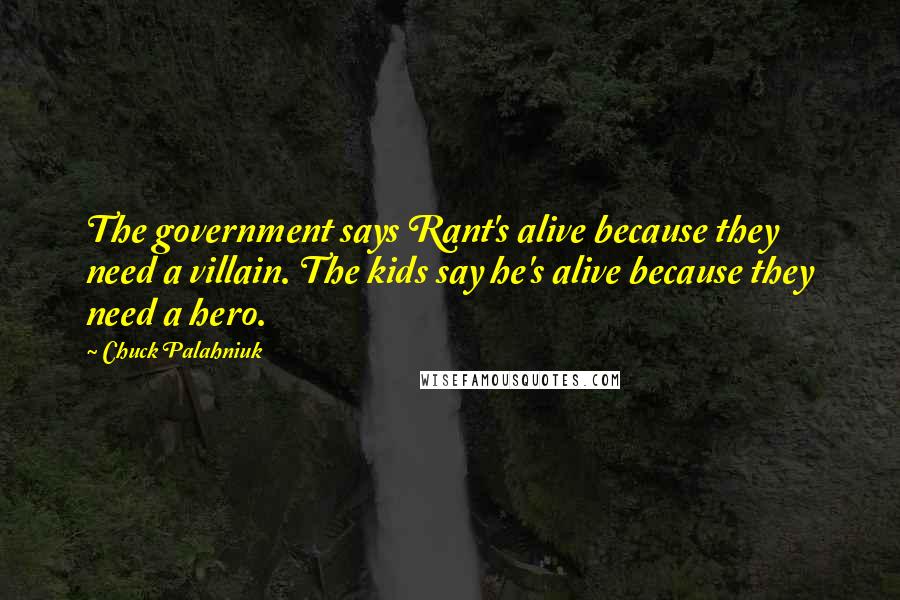 Chuck Palahniuk Quotes: The government says Rant's alive because they need a villain. The kids say he's alive because they need a hero.