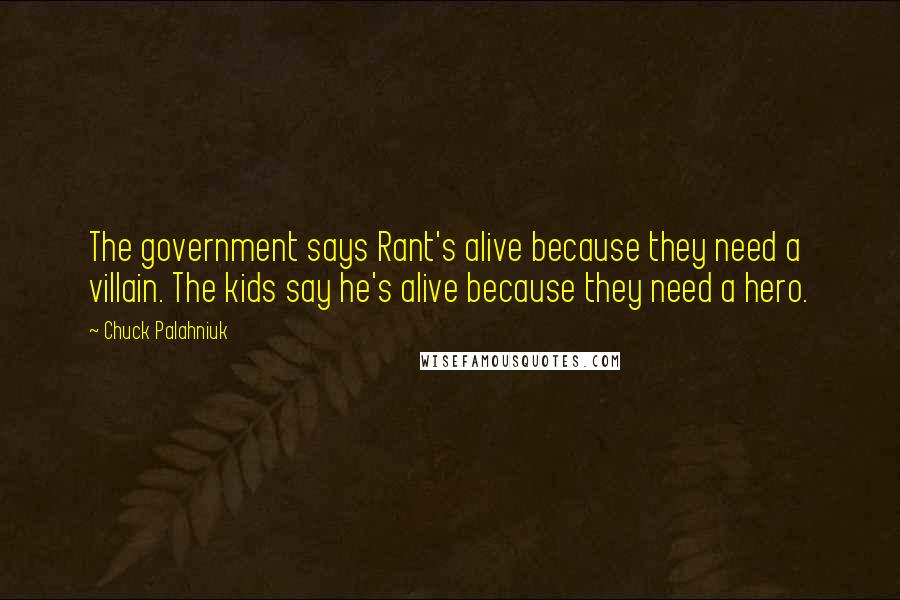 Chuck Palahniuk Quotes: The government says Rant's alive because they need a villain. The kids say he's alive because they need a hero.