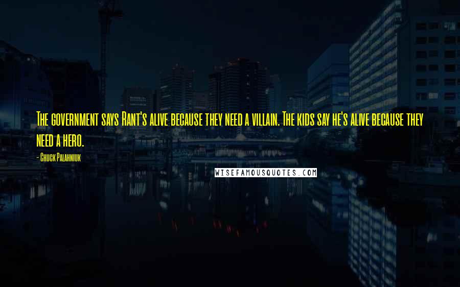 Chuck Palahniuk Quotes: The government says Rant's alive because they need a villain. The kids say he's alive because they need a hero.