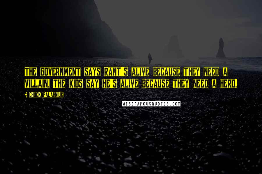Chuck Palahniuk Quotes: The government says Rant's alive because they need a villain. The kids say he's alive because they need a hero.