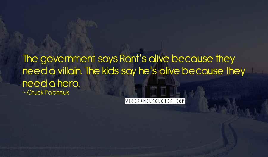 Chuck Palahniuk Quotes: The government says Rant's alive because they need a villain. The kids say he's alive because they need a hero.