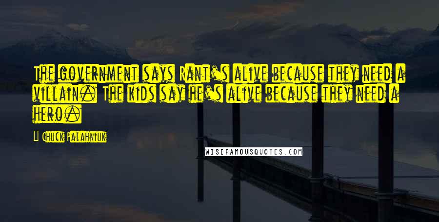 Chuck Palahniuk Quotes: The government says Rant's alive because they need a villain. The kids say he's alive because they need a hero.