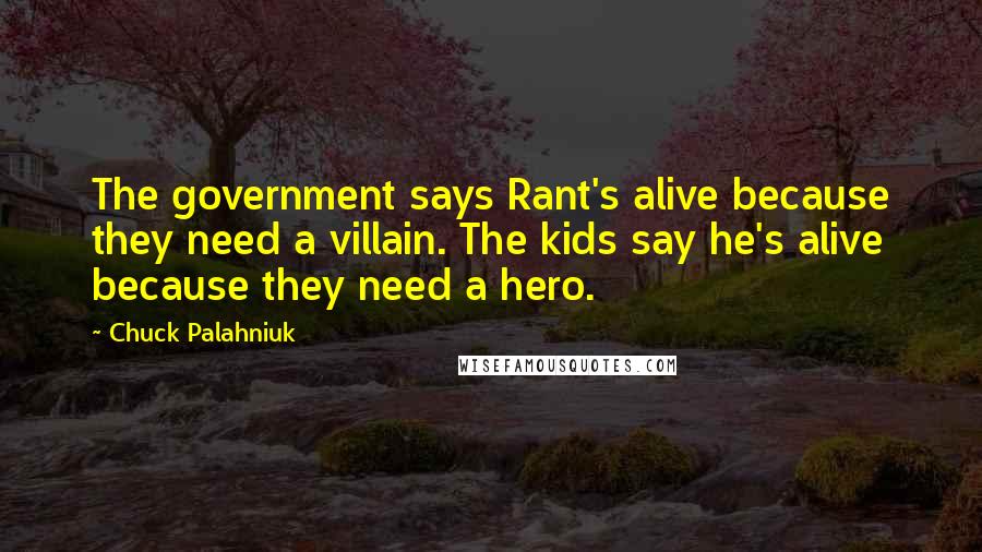 Chuck Palahniuk Quotes: The government says Rant's alive because they need a villain. The kids say he's alive because they need a hero.