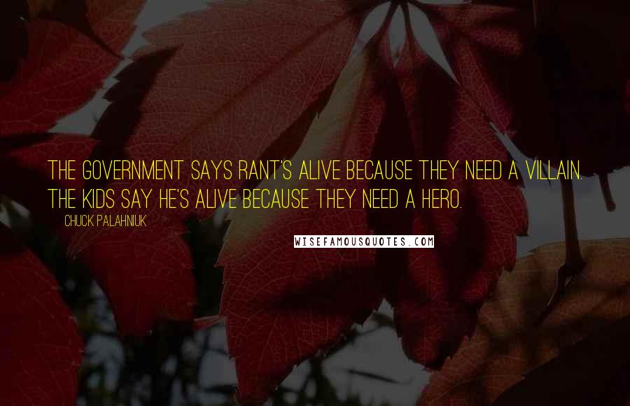 Chuck Palahniuk Quotes: The government says Rant's alive because they need a villain. The kids say he's alive because they need a hero.