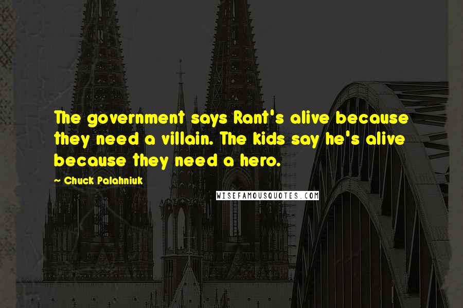 Chuck Palahniuk Quotes: The government says Rant's alive because they need a villain. The kids say he's alive because they need a hero.